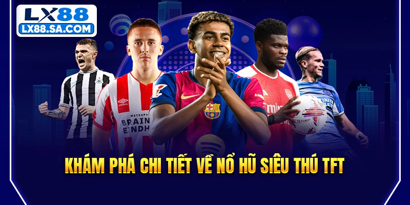 Khám phá chi tiết về nổ hũ Siêu Thú TFT